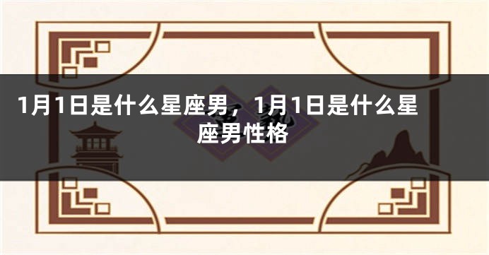 1月1日是什么星座男，1月1日是什么星座男性格