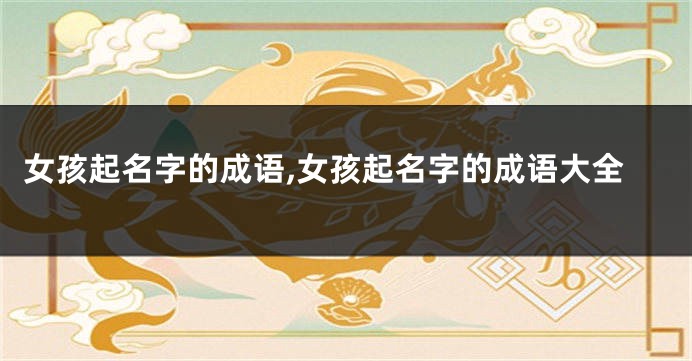 女孩起名字的成语,女孩起名字的成语大全