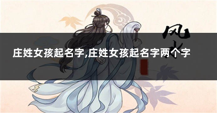 庄姓女孩起名字,庄姓女孩起名字两个字