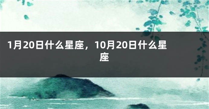 1月20日什么星座，10月20日什么星座