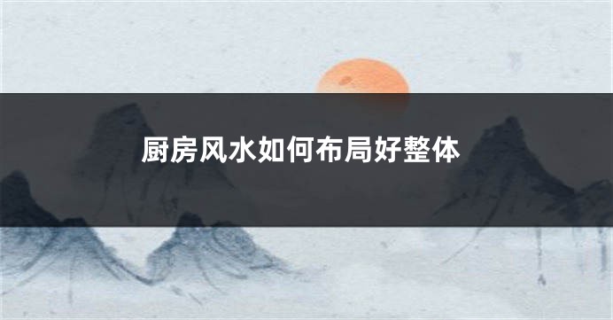 厨房风水如何布局好整体