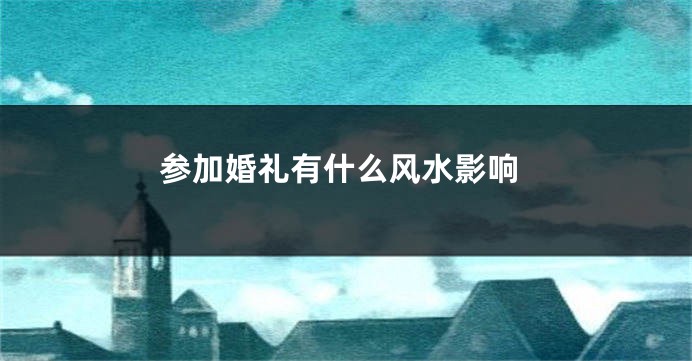 参加婚礼有什么风水影响