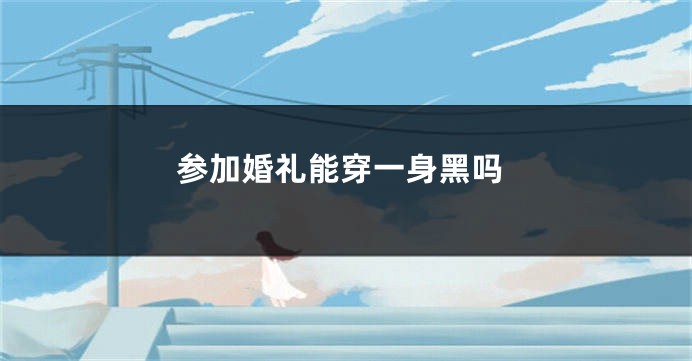 参加婚礼能穿一身黑吗