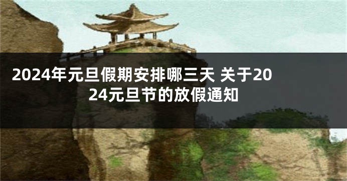 2024年元旦假期安排哪三天 关于2024元旦节的放假通知