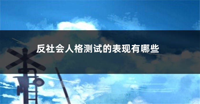 反社会人格测试的表现有哪些