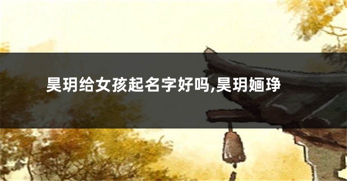 昊玥给女孩起名字好吗,昊玥婳琤