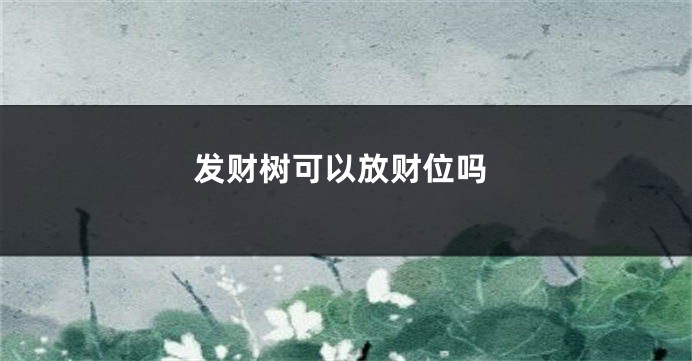 发财树可以放财位吗