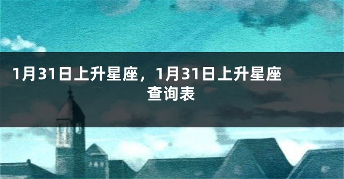1月31日上升星座，1月31日上升星座查询表