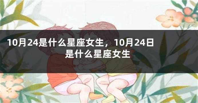 10月24是什么星座女生，10月24日是什么星座女生