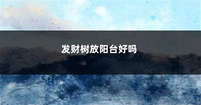 发财树放阳台好吗