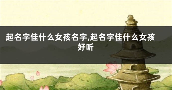 起名字佳什么女孩名字,起名字佳什么女孩好听
