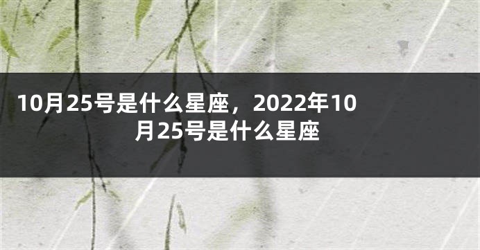 10月25号是什么星座，2022年10月25号是什么星座