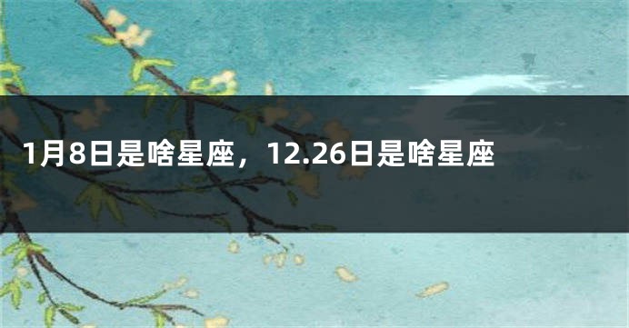 1月8日是啥星座，12.26日是啥星座