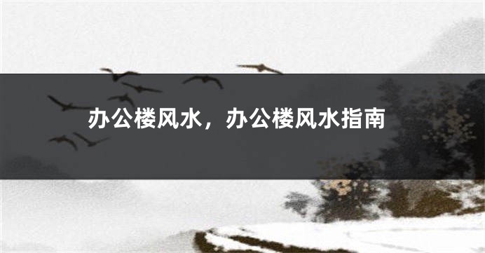 办公楼风水,办公楼风水指南