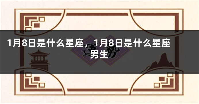 1月8日是什么星座，1月8日是什么星座男生