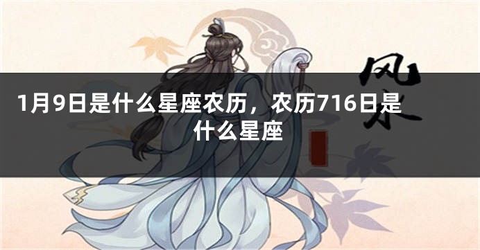 1月9日是什么星座农历，农历716日是什么星座