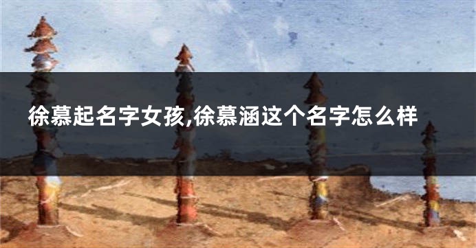 徐慕起名字女孩,徐慕涵这个名字怎么样