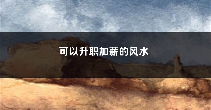 可以升职加薪的风水