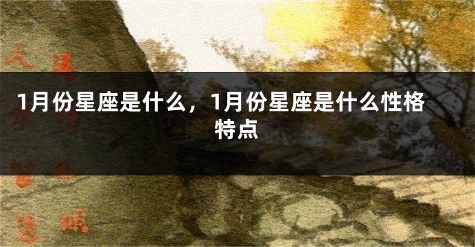 1月份星座是什么，1月份星座是什么性格特点