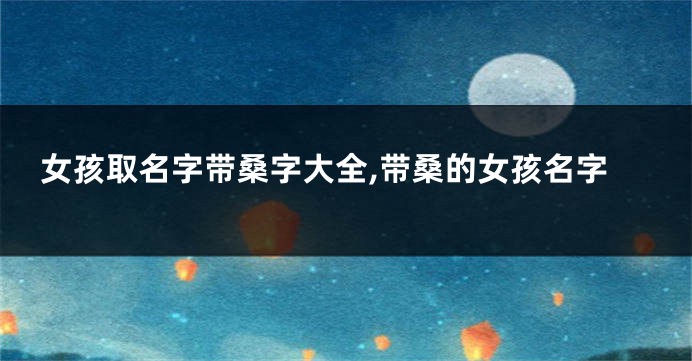 女孩取名字带桑字大全,带桑的女孩名字