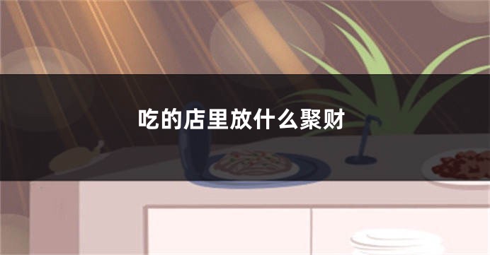 吃的店里放什么聚财