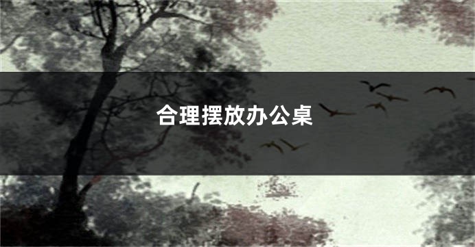 合理摆放办公桌
