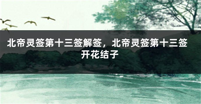 北帝灵签第十三签解签，北帝灵签第十三签开花结子