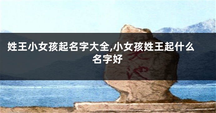 姓王小女孩起名字大全,小女孩姓王起什么名字好