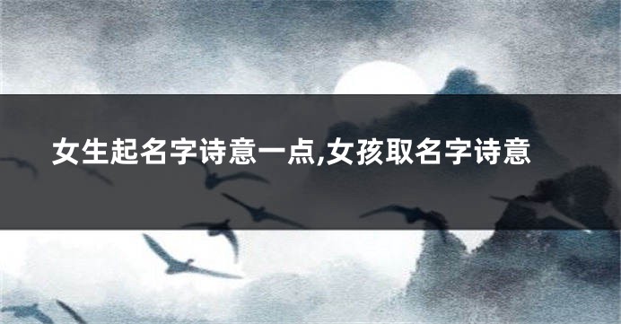 女生起名字诗意一点,女孩取名字诗意