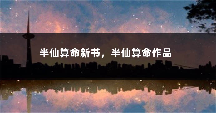 半仙算命新书,半仙算命作品