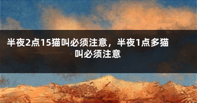 半夜2点15猫叫必须注意，半夜1点多猫叫必须注意