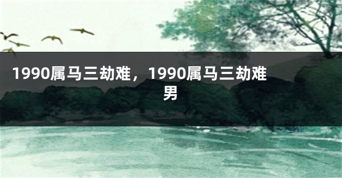 1990属马三劫难，1990属马三劫难男