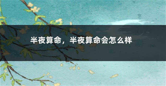 半夜算命，半夜算命会怎么样