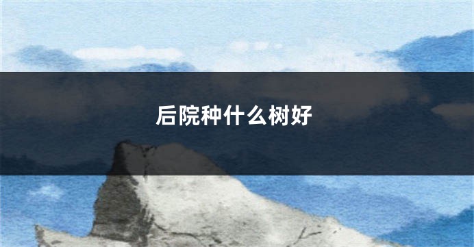 后院种什么树好