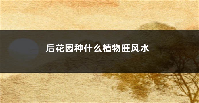 后花园种什么植物旺风水