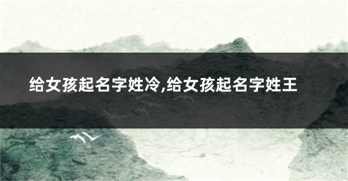 给女孩起名字姓冷,给女孩起名字姓王