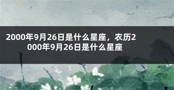 2000年9月26日是什么星座，农历2000年9月26日是什么星座
