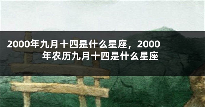 2000年九月十四是什么星座，2000年农历九月十四是什么星座