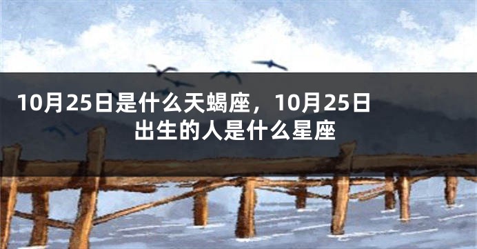 10月25日是什么天蝎座，10月25日出生的人是什么星座