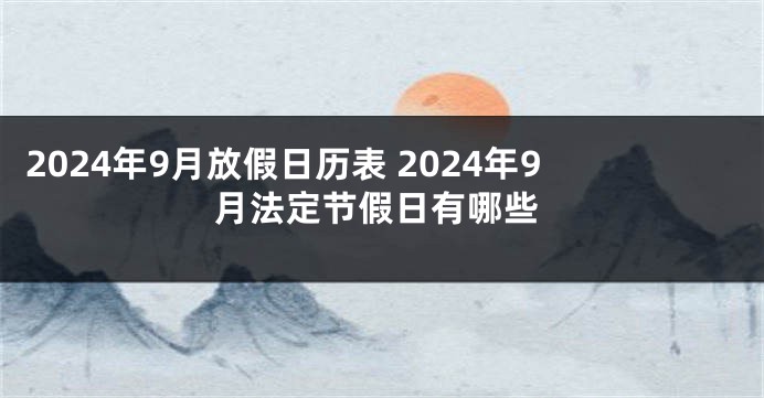 2024年9月放假日历表 2024年9月法定节假日有哪些