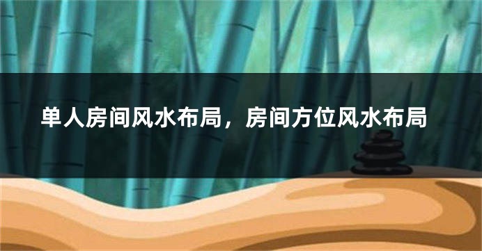 单人房间风水布局，房间方位风水布局
