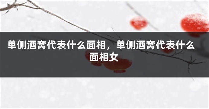 单侧酒窝代表什么面相，单侧酒窝代表什么面相女