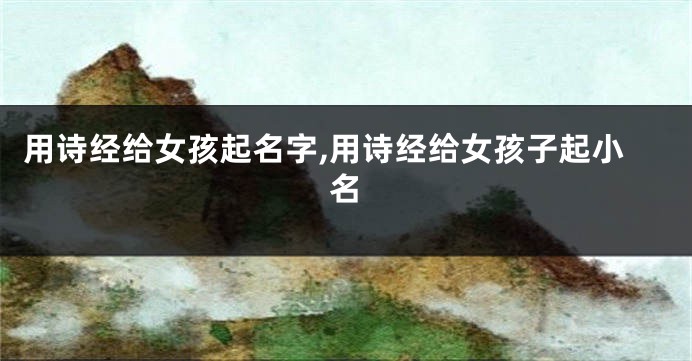 用诗经给女孩起名字,用诗经给女孩子起小名