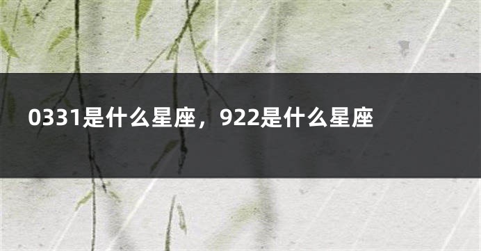 0331是什么星座，922是什么星座