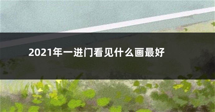 2021年一进门看见什么画最好
