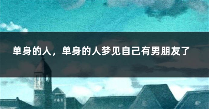 单身的人，单身的人梦见自己有男朋友了