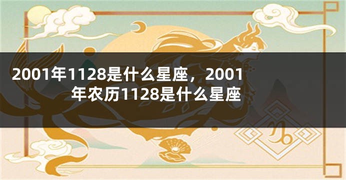 2001年1128是什么星座，2001年农历1128是什么星座