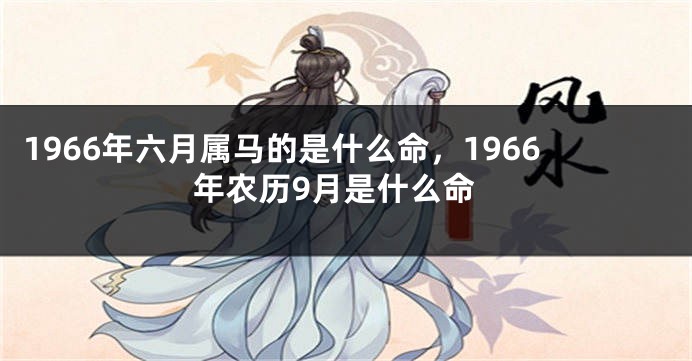 1966年六月属马的是什么命，1966年农历9月是什么命