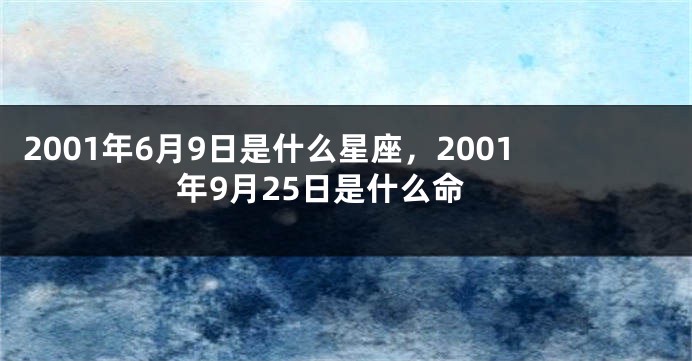 2001年6月9日是什么星座，2001年9月25日是什么命