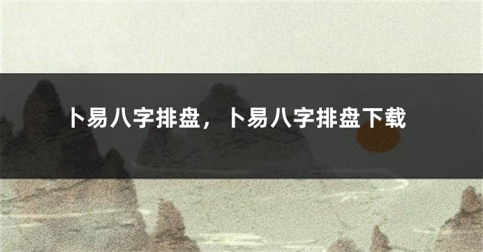 卜易八字排盘，卜易八字排盘下载